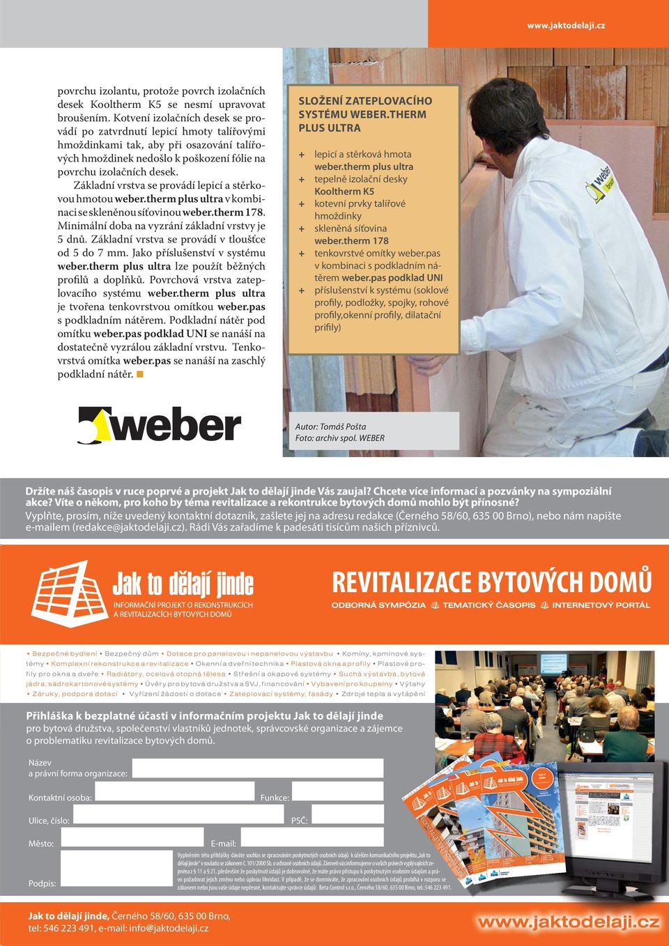 Základní vrstva se provádí lepicí a stěrkovou hmotou weber.therm plus ultra v kombinaci se skleněnou síťovinou weber.therm 178. Minimální doba na vyzrání základní vrstvy je 5 dnů.