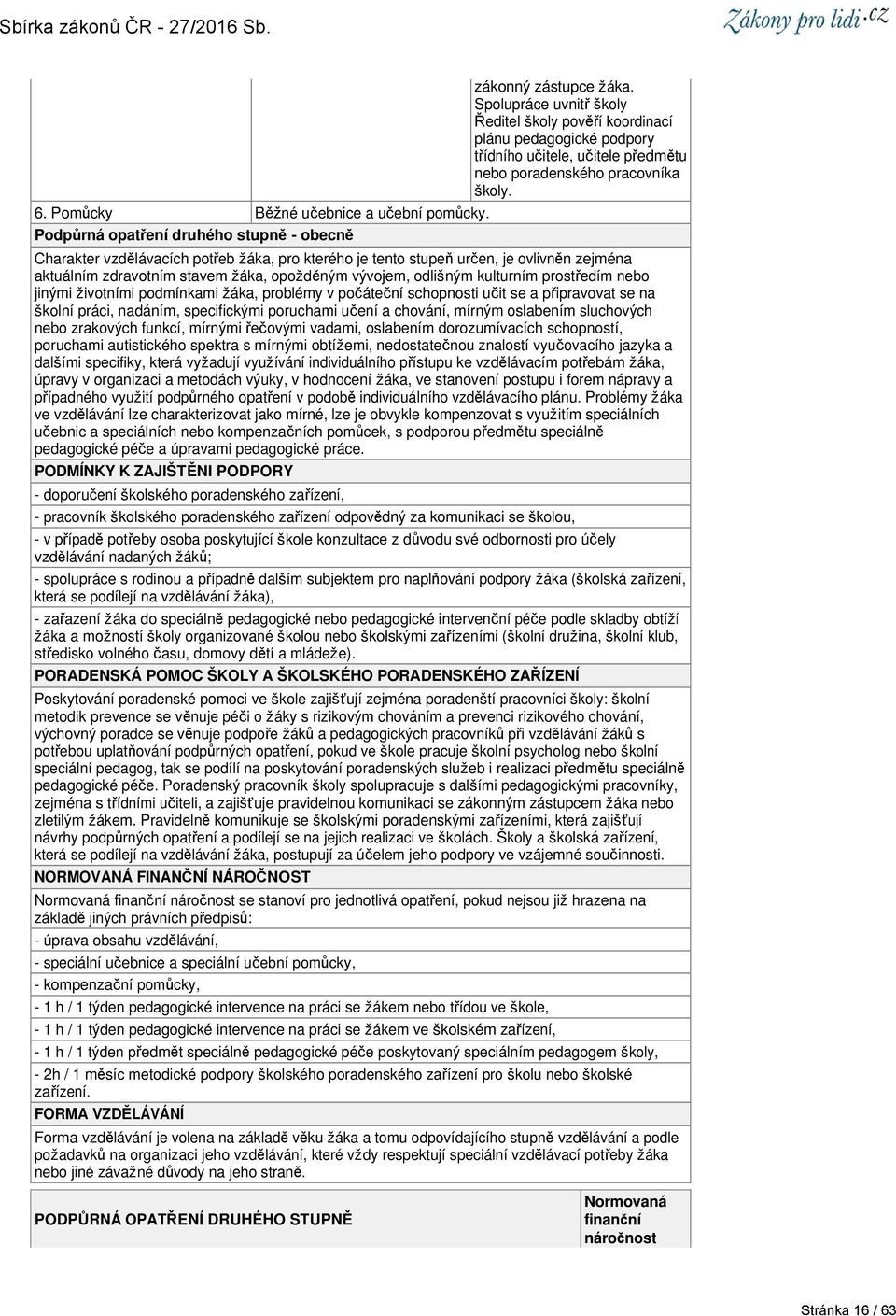 Charakter vzdělávacích potřeb žáka, pro kterého je tento stupeň určen, je ovlivněn zejména aktuálním zdravotním stavem žáka, opožděným vývojem, odlišným kulturním prostředím nebo jinými životními