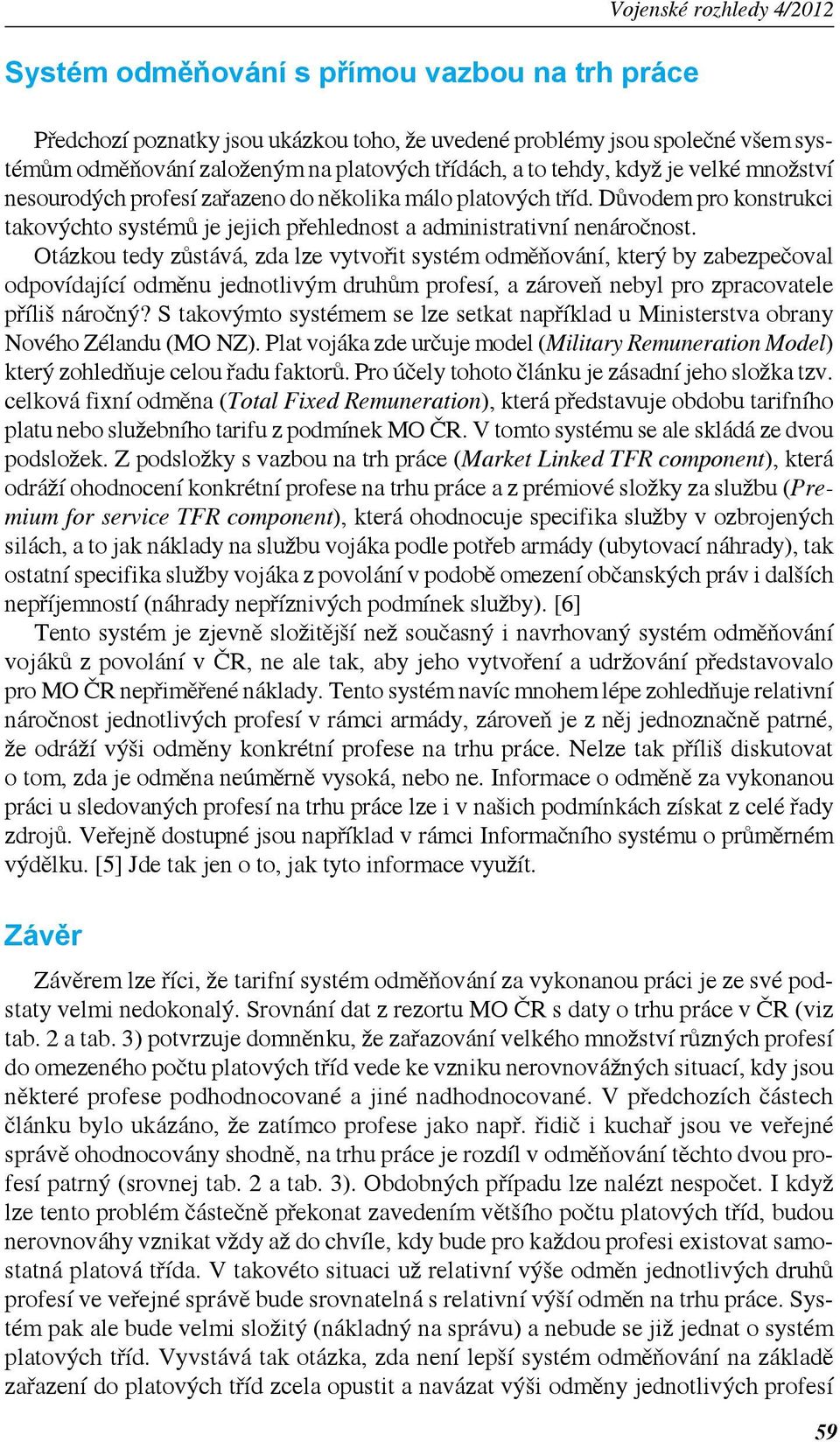 Otázkou tedy zůstává, zda lze vytvořit systém odměňování, který by zabezpečoval odpovídající odměnu jednotlivým druhům profesí, a zároveň nebyl pro zpracovatele příliš náročný?