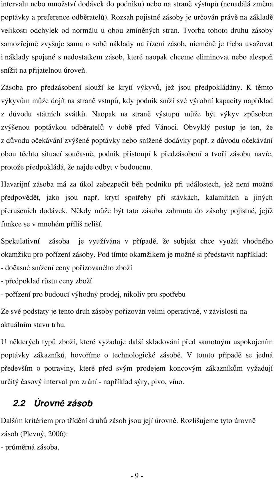 Tvrba tht druhu zásby samzřejmě zvyšuje sama sbě náklady na řízení zásb, nicméně je třeba uvažvat i náklady spjené s nedstatkem zásb, které napak chceme eliminvat neb alespň snížit na přijatelnu