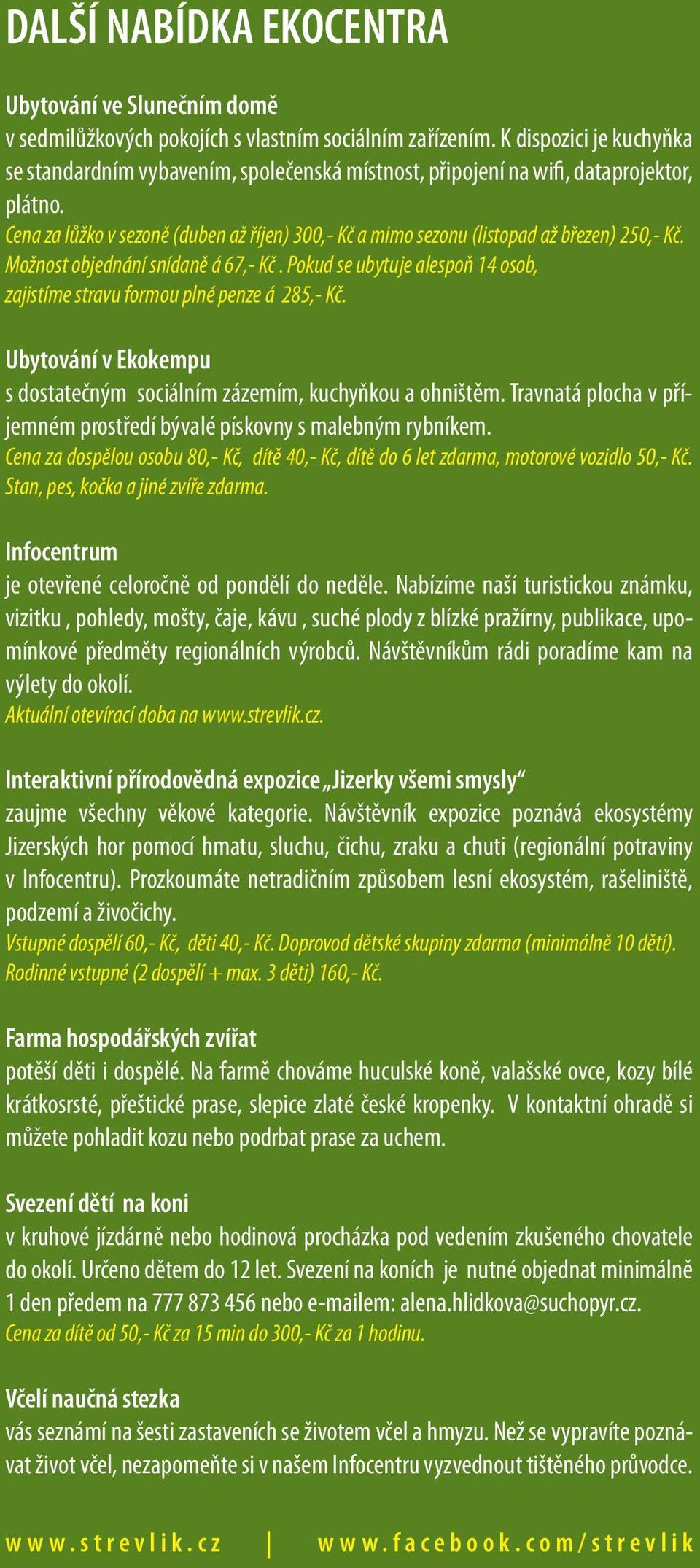 Cena za lůžko v sezoně (duben až říjen) 300,- Kč a mimo sezonu (listopad až březen) 250,- Kč. Možnost objednání snídaně á 67,- Kč.