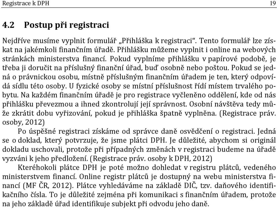 Pokud se jedná o právnickou osobu, místně příslušným finančním úřadem je ten, který odpovídá sídlu této osoby. U fyzické osoby se místní příslušnost řídí místem trvalého pobytu.