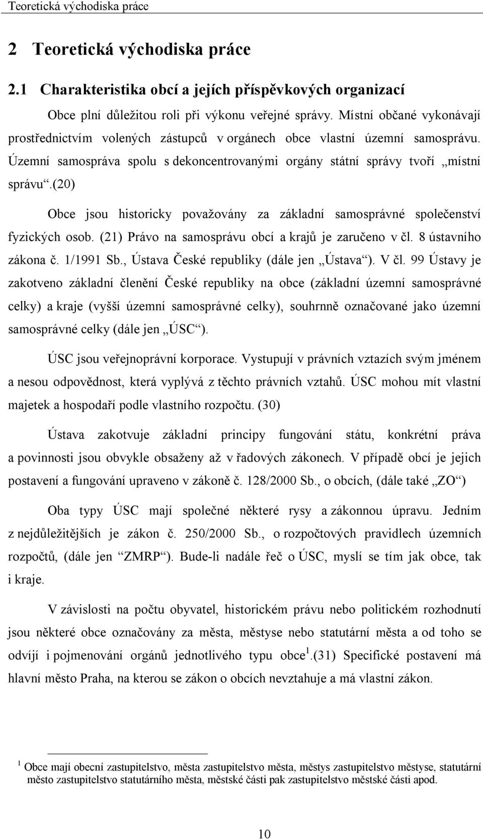 (20) Obce jsou historicky považovány za základní samosprávné společenství fyzických osob. (21) Právo na samosprávu obcí a krajů je zaručeno v čl. 8 ústavního zákona č. 1/1991 Sb.