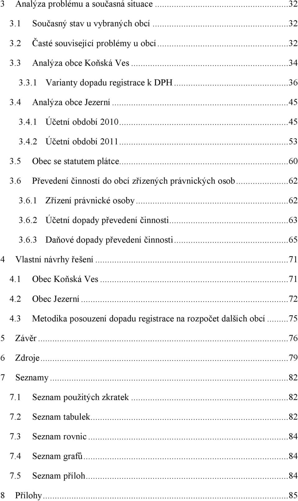 6.1 Zřízení právnické osoby... 62 3.6.2 Účetní dopady převedení činnosti... 63 3.6.3 Daňové dopady převedení činnosti... 65 4 Vlastní návrhy řešení... 71 4.1 Obec Koňská Ves... 71 4.2 Obec Jezerní.