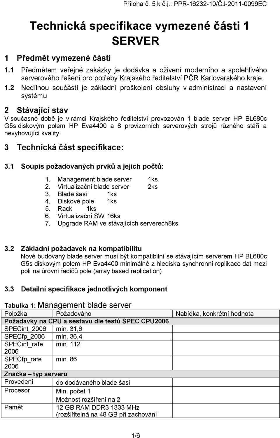 2 Nedílnou součástí je základní proškolení obsluhy v administraci a nastavení systému 2 Stávající stav V současné době je v rámci Krajského ředitelství provozován 1 blade server HP BL680c G5s
