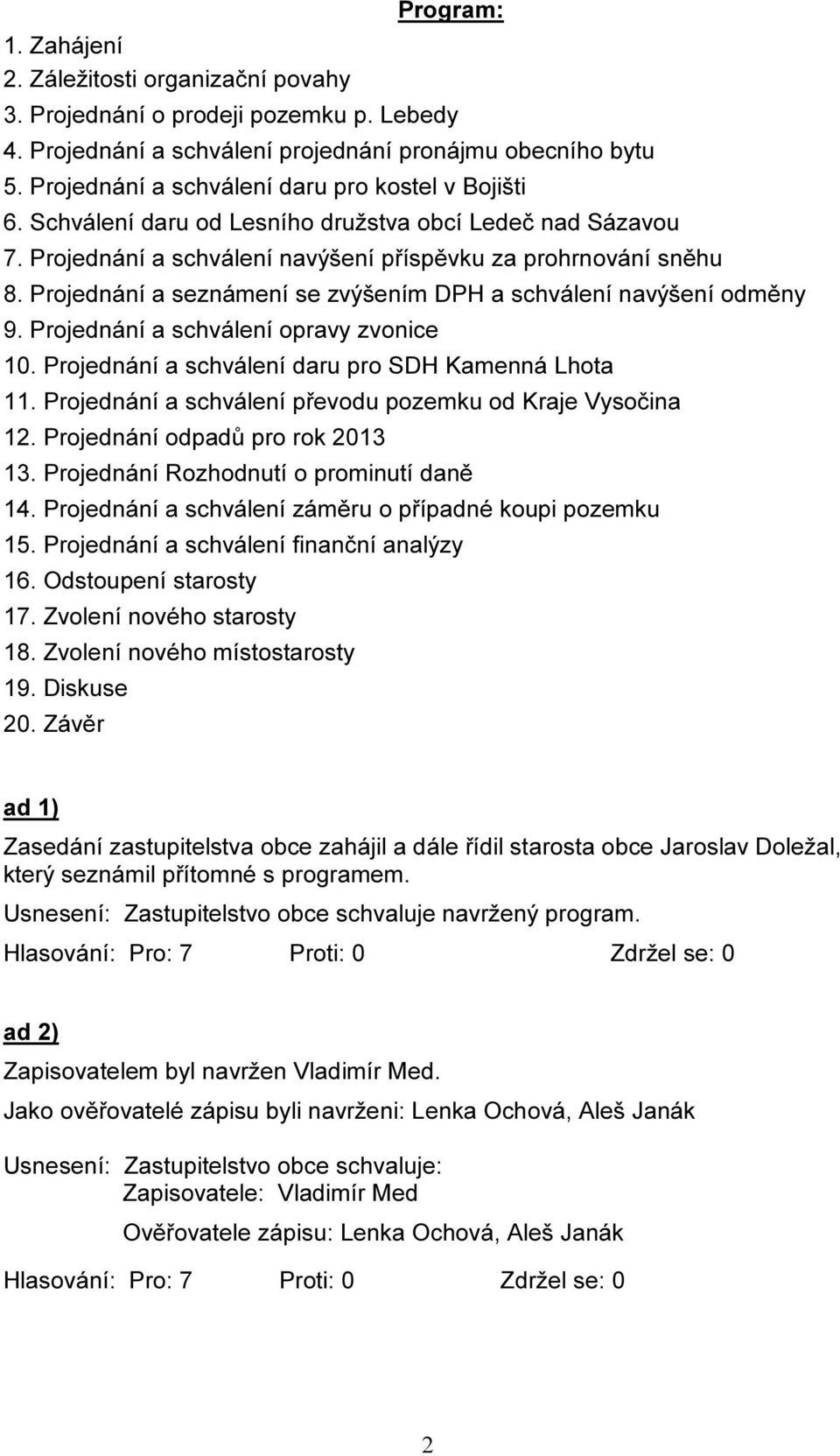Projednání a seznámení se zvýšením DPH a schválení navýšení odměny 9. Projednání a schválení opravy zvonice 10. Projednání a schválení daru pro SDH Kamenná Lhota 11.