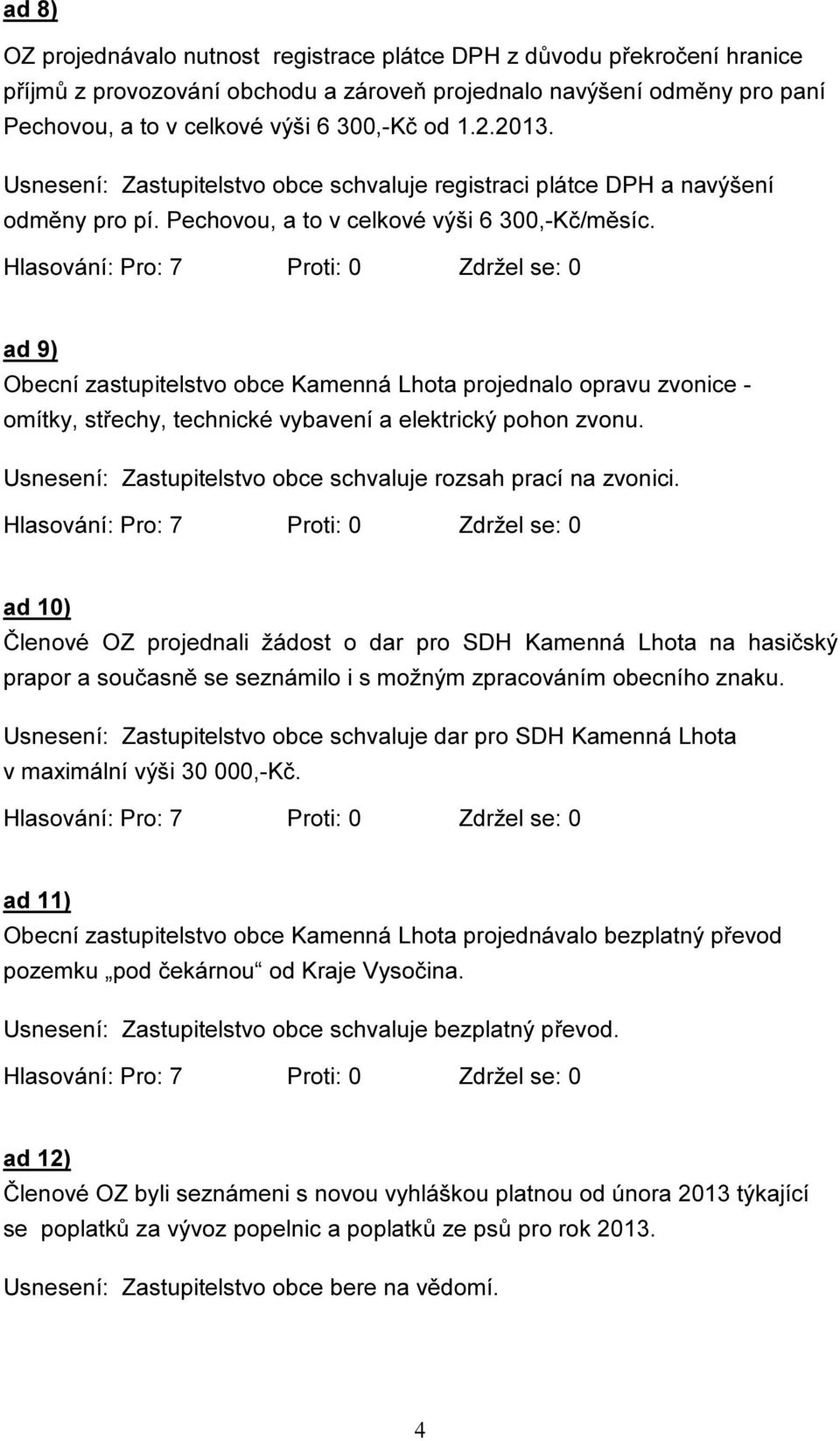 ad 9) Obecní zastupitelstvo obce Kamenná Lhota projednalo opravu zvonice - omítky, střechy, technické vybavení a elektrický pohon zvonu.
