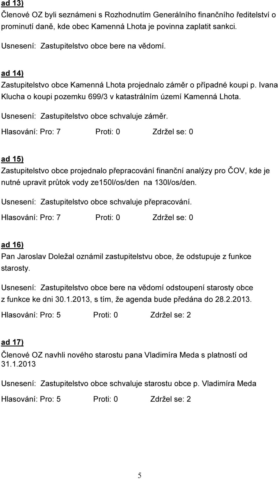 ad 15) Zastupitelstvo obce projednalo přepracování finanční analýzy pro ČOV, kde je nutné upravit průtok vody ze150l/os/den na 130l/os/den. Usnesení: Zastupitelstvo obce schvaluje přepracování.