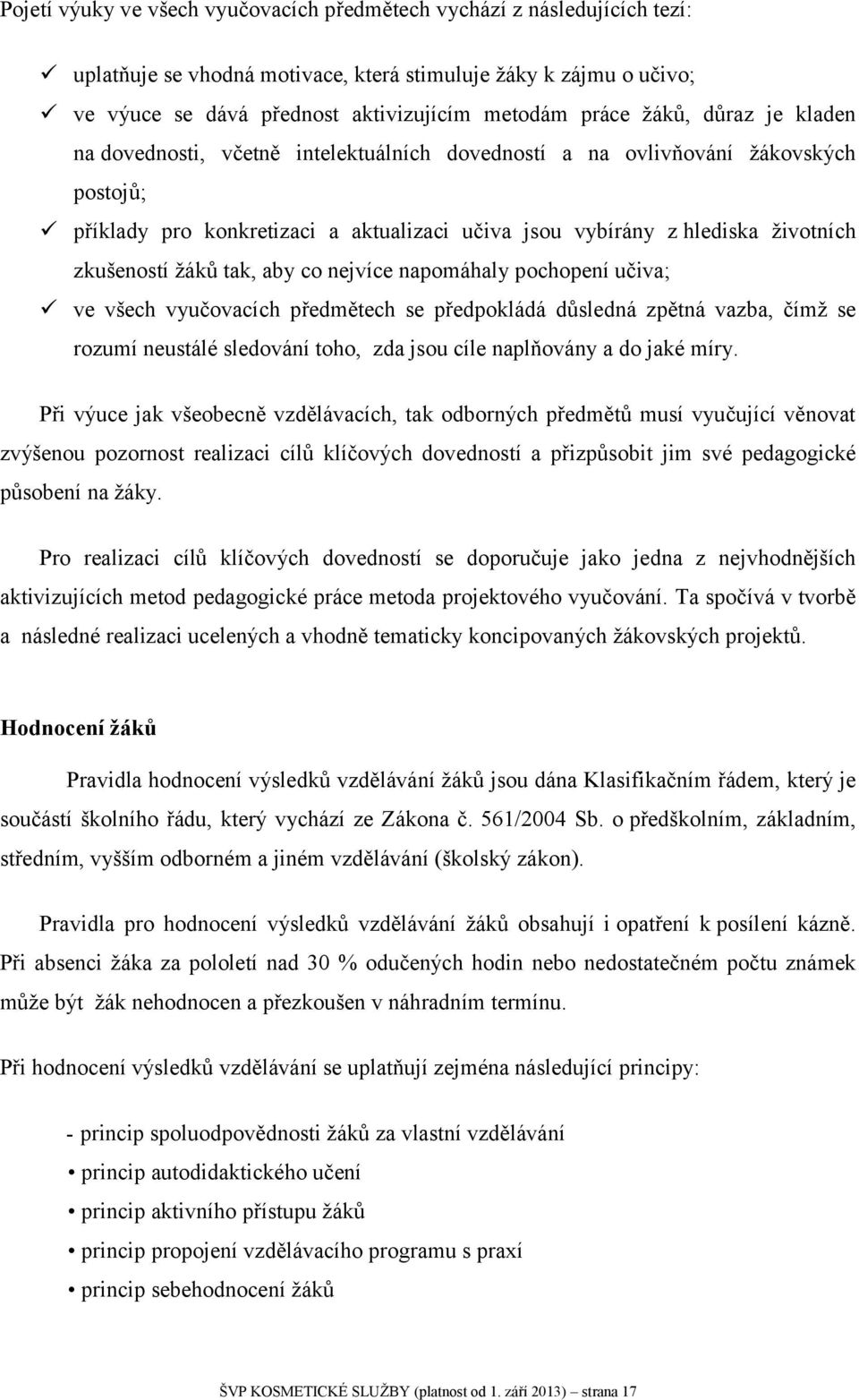 žáků tak, aby co nejvíce napomáhaly pochopení učiva; ve všech vyučovacích předmětech se předpokládá důsledná zpětná vazba, čímž se rozumí neustálé sledování toho, zda jsou cíle naplňovány a do jaké