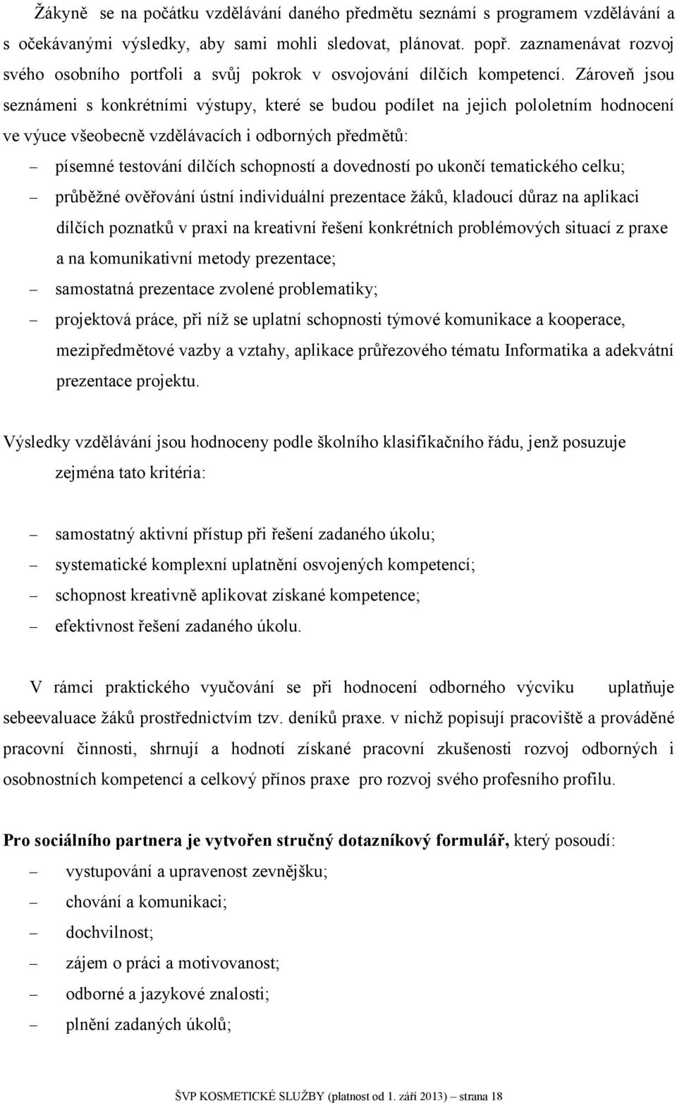 Zároveň jsou seznámeni s konkrétními výstupy, které se budou podílet na jejich pololetním hodnocení ve výuce všeobecně vzdělávacích i odborných předmětů: písemné testování dílčích schopností a