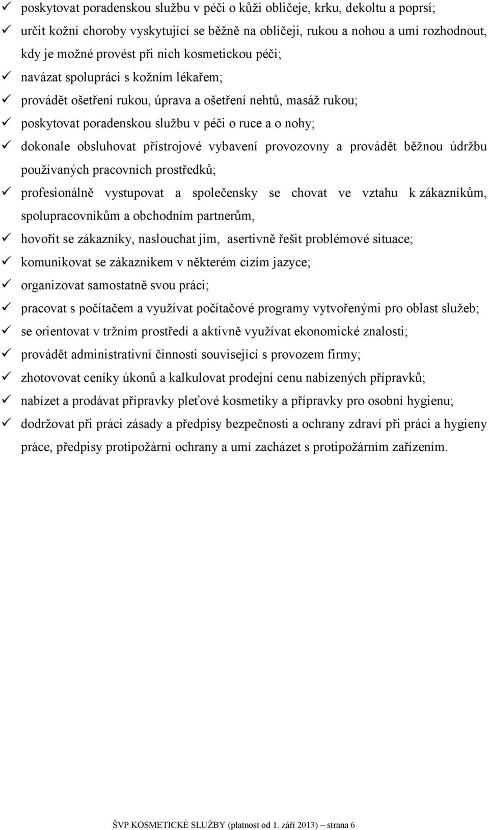 přístrojové vybavení provozovny a provádět běžnou údržbu používaných pracovních prostředků; profesionálně vystupovat a společensky se chovat ve vztahu k zákazníkům, spolupracovníkům a obchodním