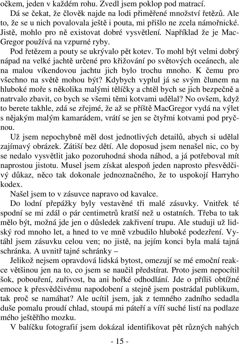 To mohl být velmi dobrý nápad na velké jachtě určené pro křižování po světových oceánech, ale na malou víkendovou jachtu jich bylo trochu mnoho. K čemu pro všechno na světě mohou být?