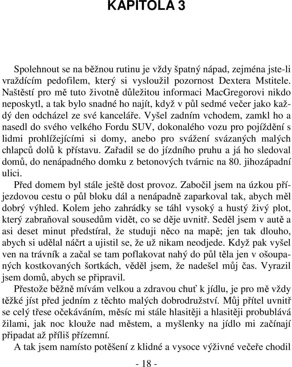 Vyšel zadním vchodem, zamkl ho a nasedl do svého velkého Fordu SUV, dokonalého vozu pro pojíždění s lidmi prohlížejícími si domy, anebo pro svážení svázaných malých chlapců dolů k přístavu.