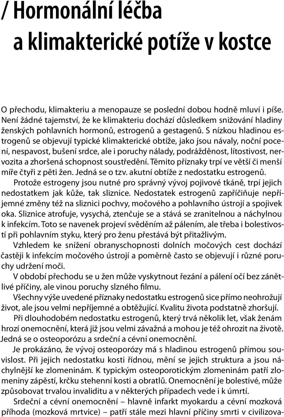 S nízkou hladinou estrogenů se objevují typické klimakterické obtíže, jako jsou návaly, noční pocení, nespavost, bušení srdce, ale i poruchy nálady, podrážděnost, lítostivost, nervozita a zhoršená