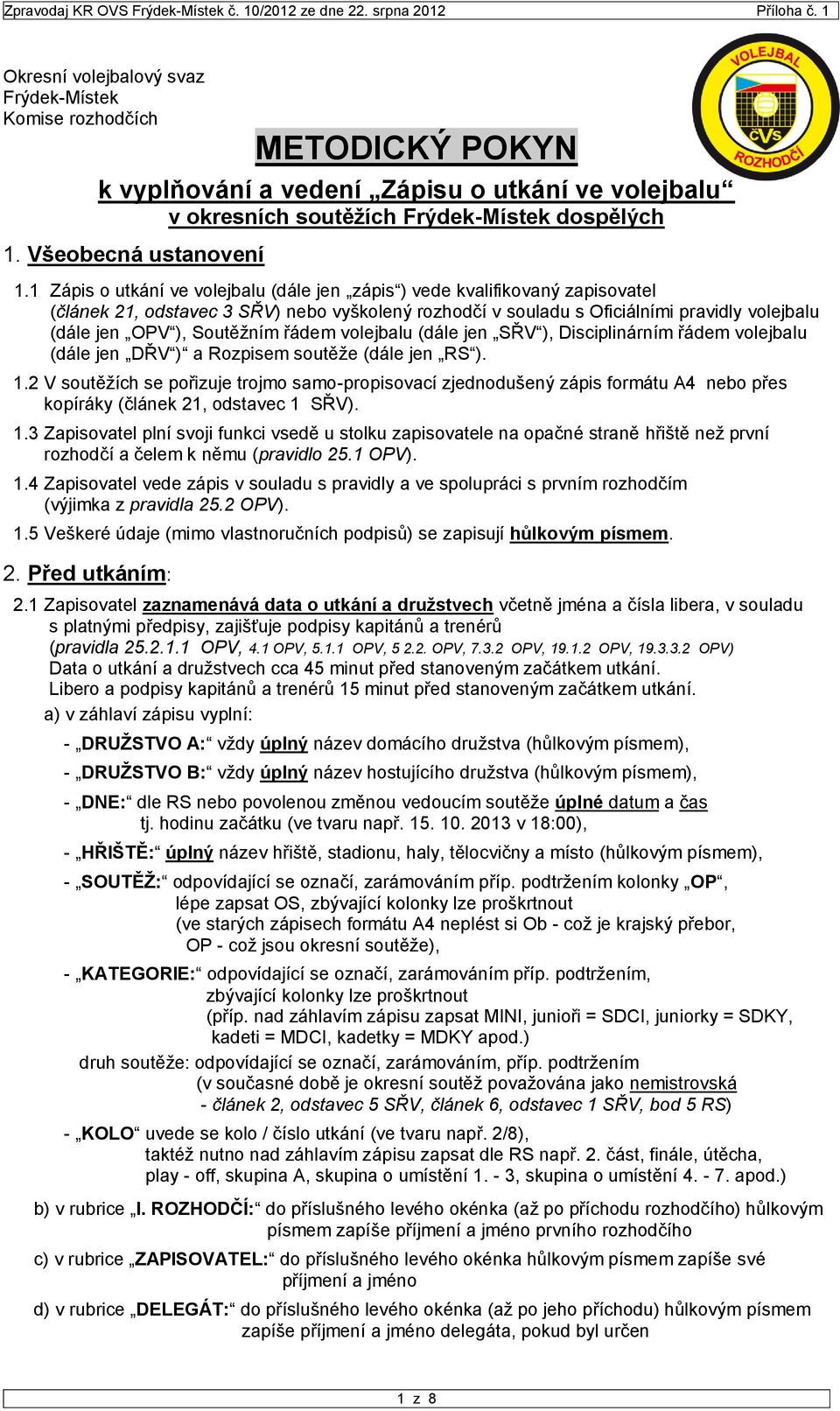 Soutěžním řádem volejbalu (dále jen SŘV ), Disciplinárním řádem volejbalu (dále jen DŘV ) a Rozpisem soutěže (dále jen RS ). 1.