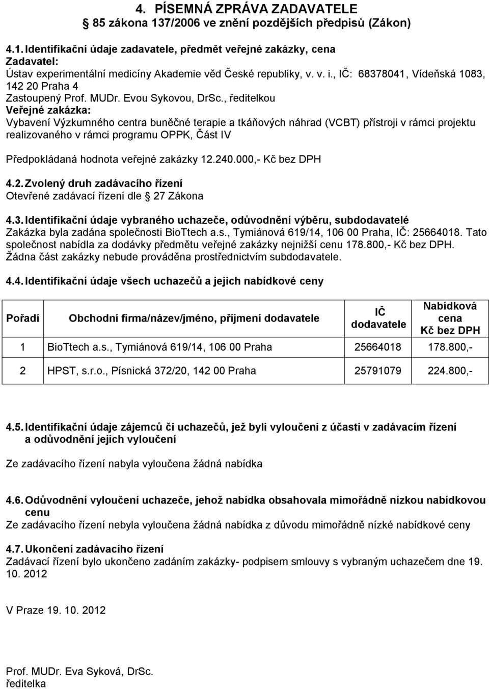 s., Tymiánová 619/14, 106 00 Praha, : 25664018. Tato společnost nabídla za dodávky předmětu veřejné zakázky nejnižší 178.800,-. Žádna část zakázky nebude prováděna prostřednictvím sub. 4.4. Identifikační údaje všech uchazečů a jejich nabídkové ceny Obchodní firma/název/jméno, příjmení 1 BioTtech a.