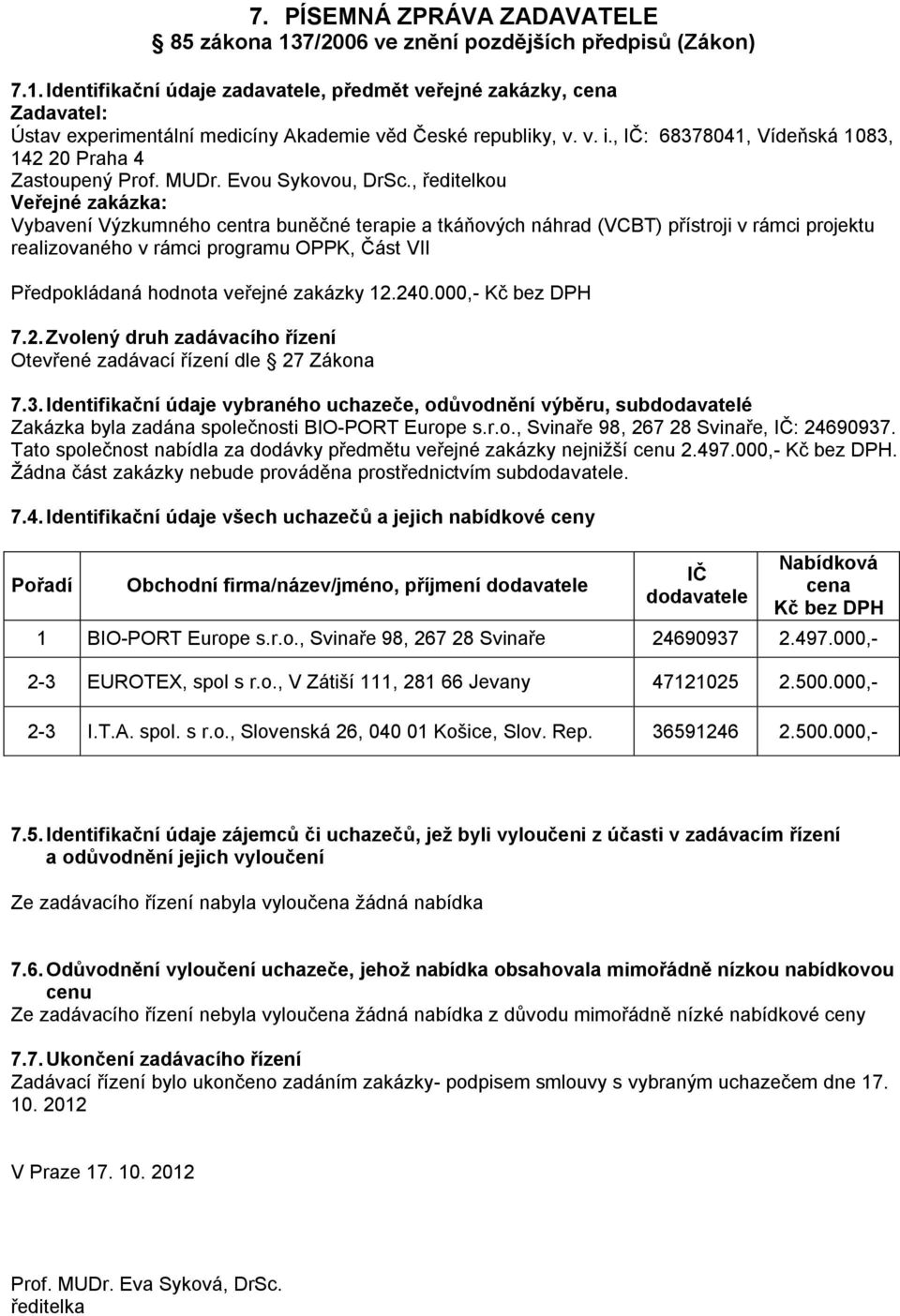 r.o., Svinaře 98, 267 28 Svinaře, : 24690937. Tato společnost nabídla za dodávky předmětu veřejné zakázky nejnižší 2.497.000,-. Žádna část zakázky nebude prováděna prostřednictvím sub. 7.4. Identifikační údaje všech uchazečů a jejich nabídkové ceny Obchodní firma/název/jméno, příjmení 1 BIO-PORT Europe s.