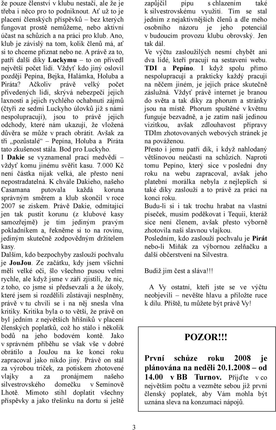 Ano, klub je závislý na tom, kolik členů má, ať si to chceme přiznat nebo ne. A právě za to, patří další díky Luckymu to on přivedl největší počet lidí.