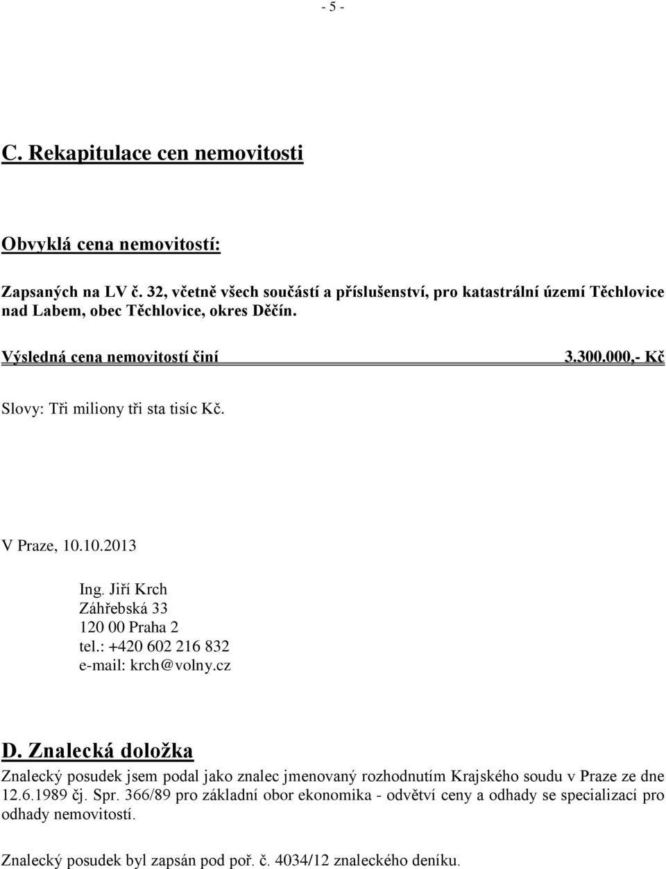 000,- Kč Slovy: Tři miliony tři sta tisíc Kč. V Praze, 10.10.2013 Ing. Jiří Krch Záhřebská 33 120 00 Praha 2 tel.: +420 602 216 832 e-mail: krch@volny.cz D.