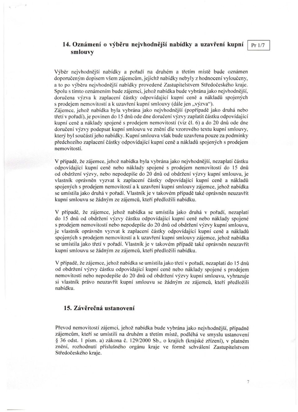 Spolu s tímto oznámením bude zájemci, jehož nabídka bude vybrána jako nejvhodnější, doručena výzva k zaplacení částky odpovídající kupní ceně a nákladů spojených s prodejem nemovitostí a k uzavření