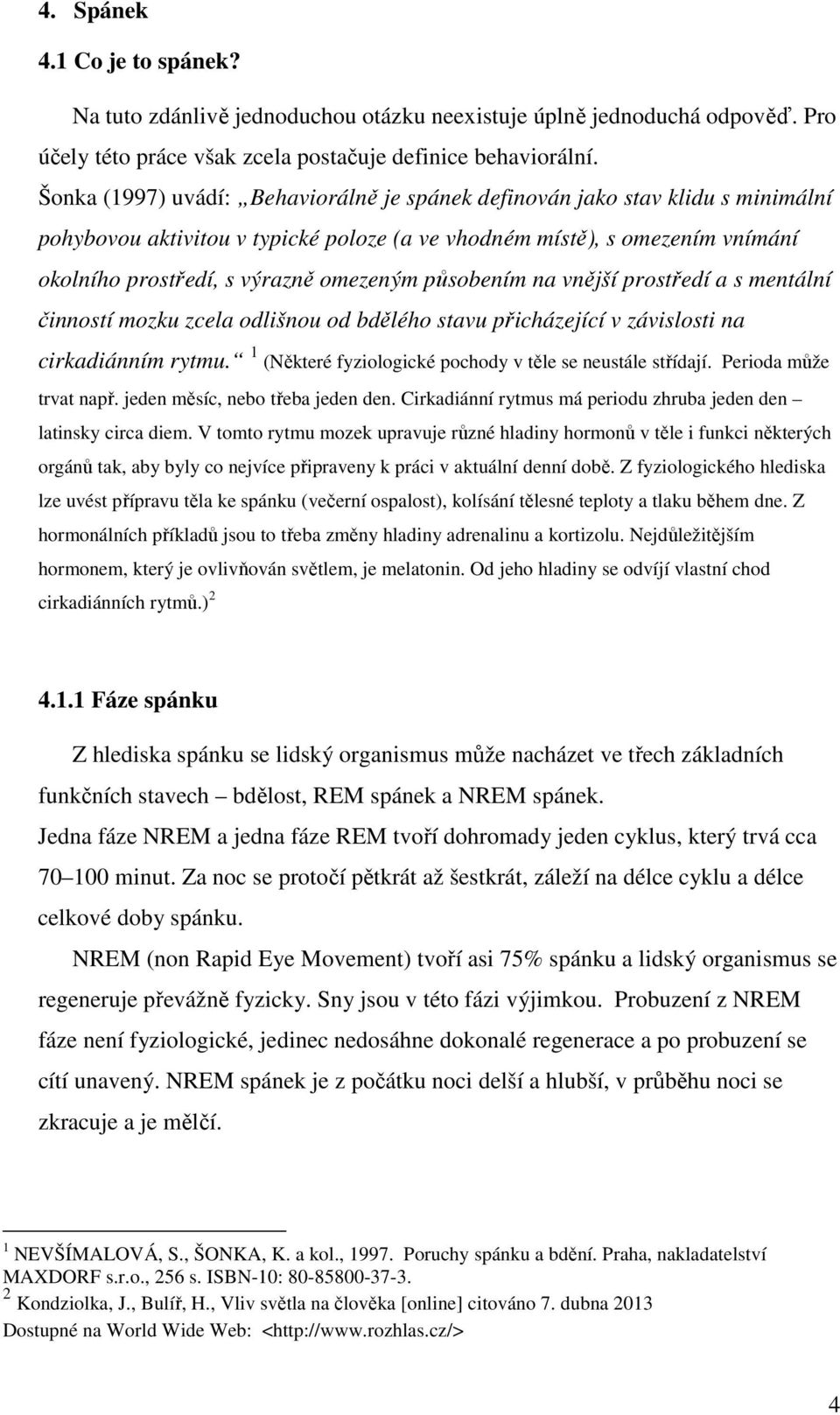 působením na vnější prostředí a s mentální činností mozku zcela odlišnou od bdělého stavu přicházející v závislosti na cirkadiánním rytmu. 1 (Některé fyziologické pochody v těle se neustále střídají.