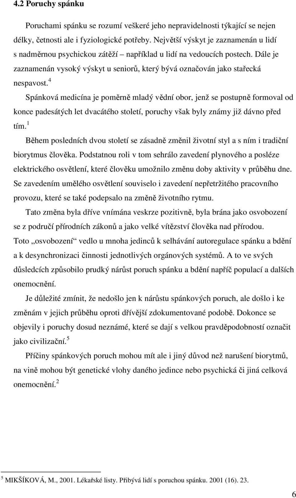 4 Spánková medicína je poměrně mladý vědní obor, jenž se postupně formoval od konce padesátých let dvacátého století, poruchy však byly známy již dávno před tím.