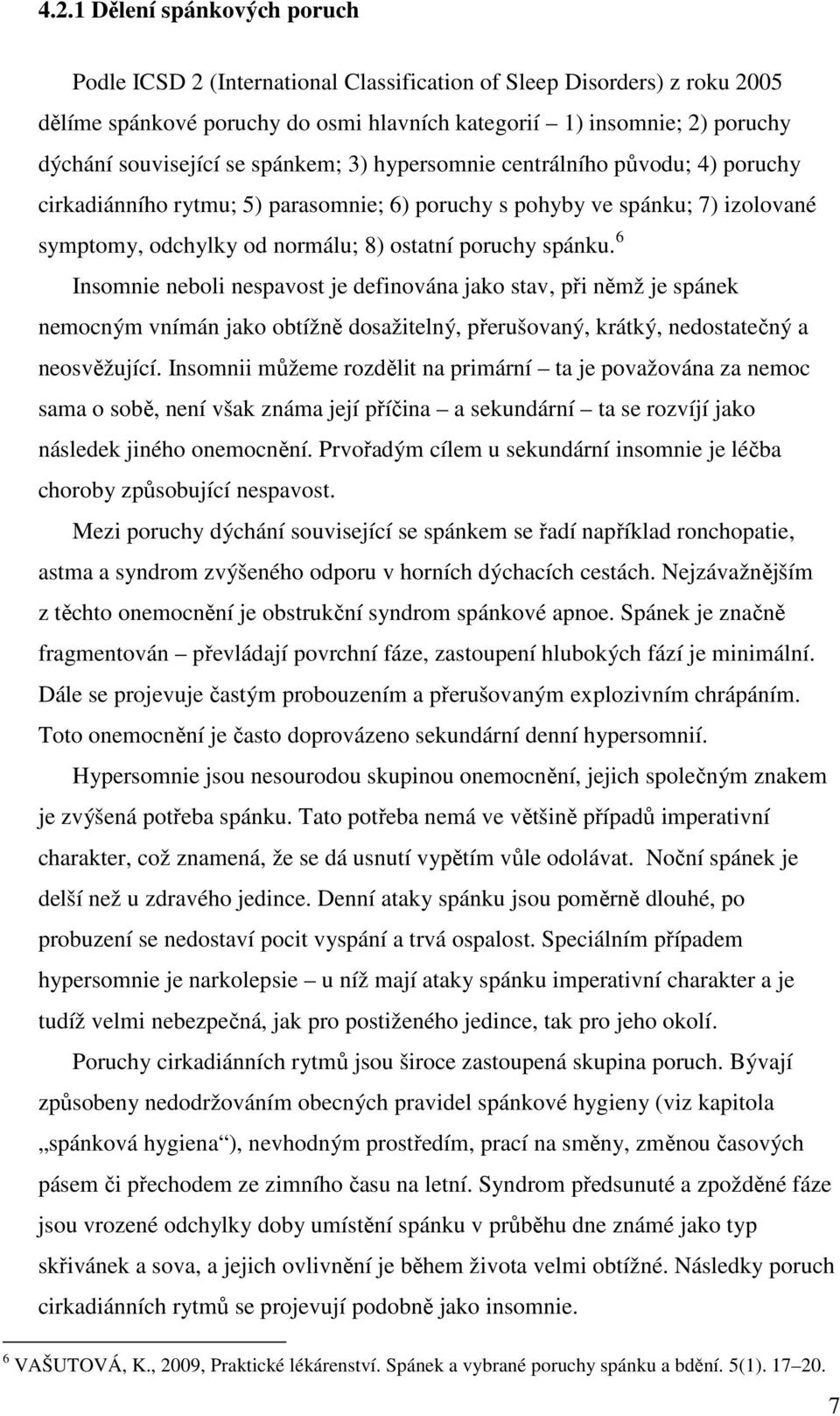 spánku. 6 Insomnie neboli nespavost je definována jako stav, při němž je spánek nemocným vnímán jako obtížně dosažitelný, přerušovaný, krátký, nedostatečný a neosvěžující.