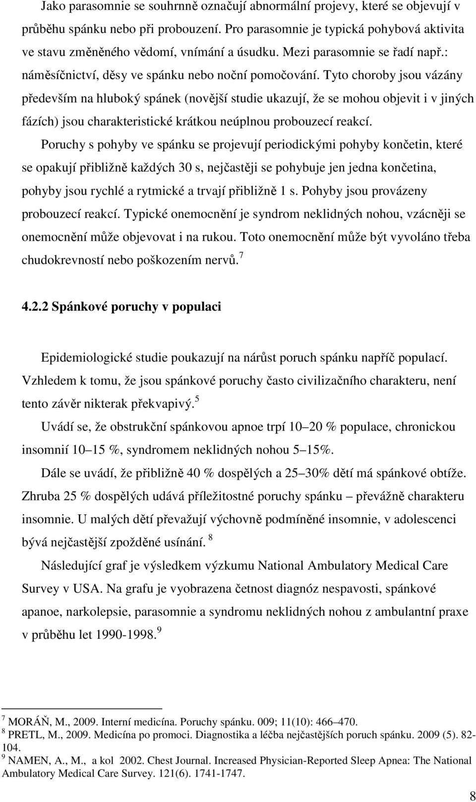 Tyto choroby jsou vázány především na hluboký spánek (novější studie ukazují, že se mohou objevit i v jiných fázích) jsou charakteristické krátkou neúplnou probouzecí reakcí.