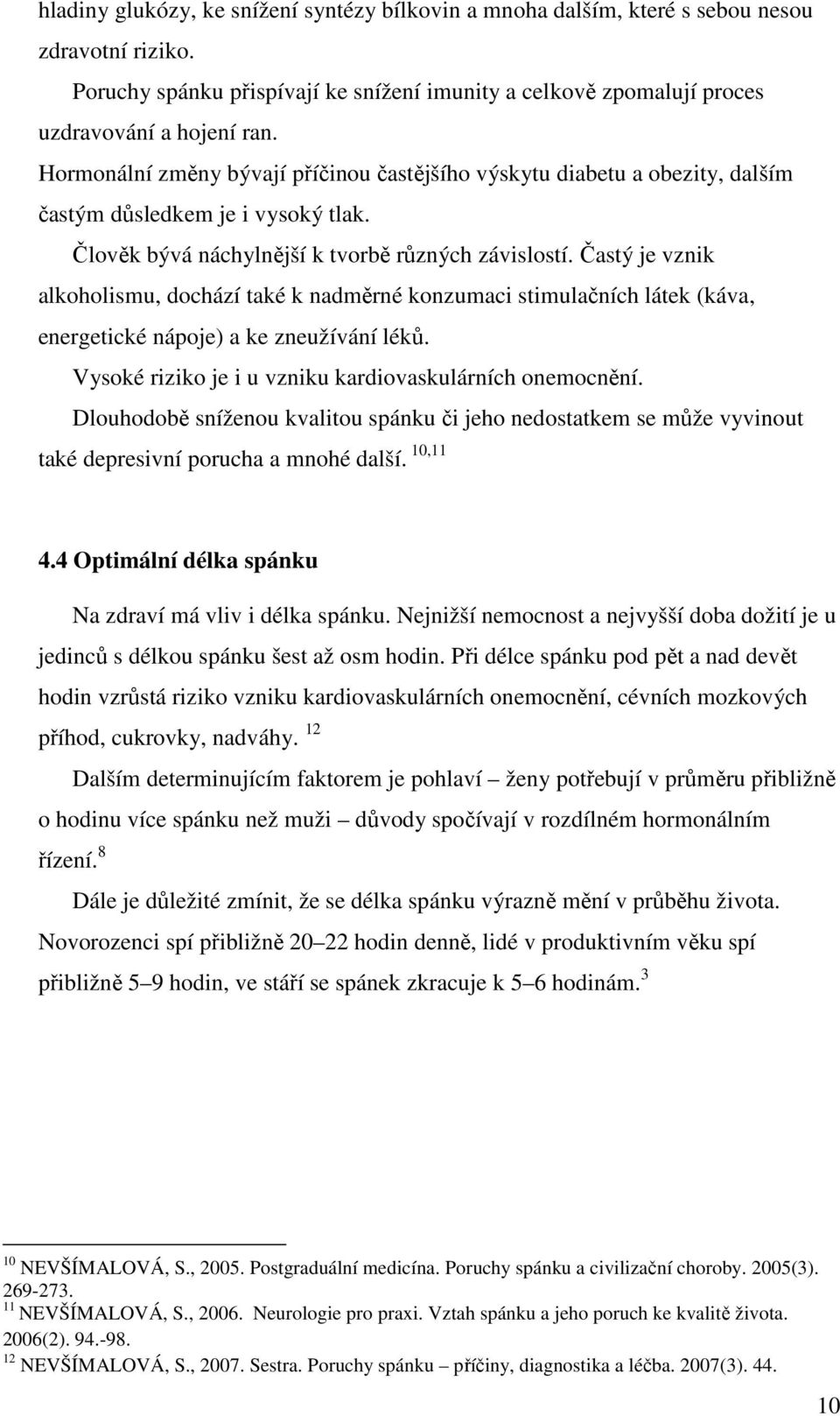 Častý je vznik alkoholismu, dochází také k nadměrné konzumaci stimulačních látek (káva, energetické nápoje) a ke zneužívání léků. Vysoké riziko je i u vzniku kardiovaskulárních onemocnění.