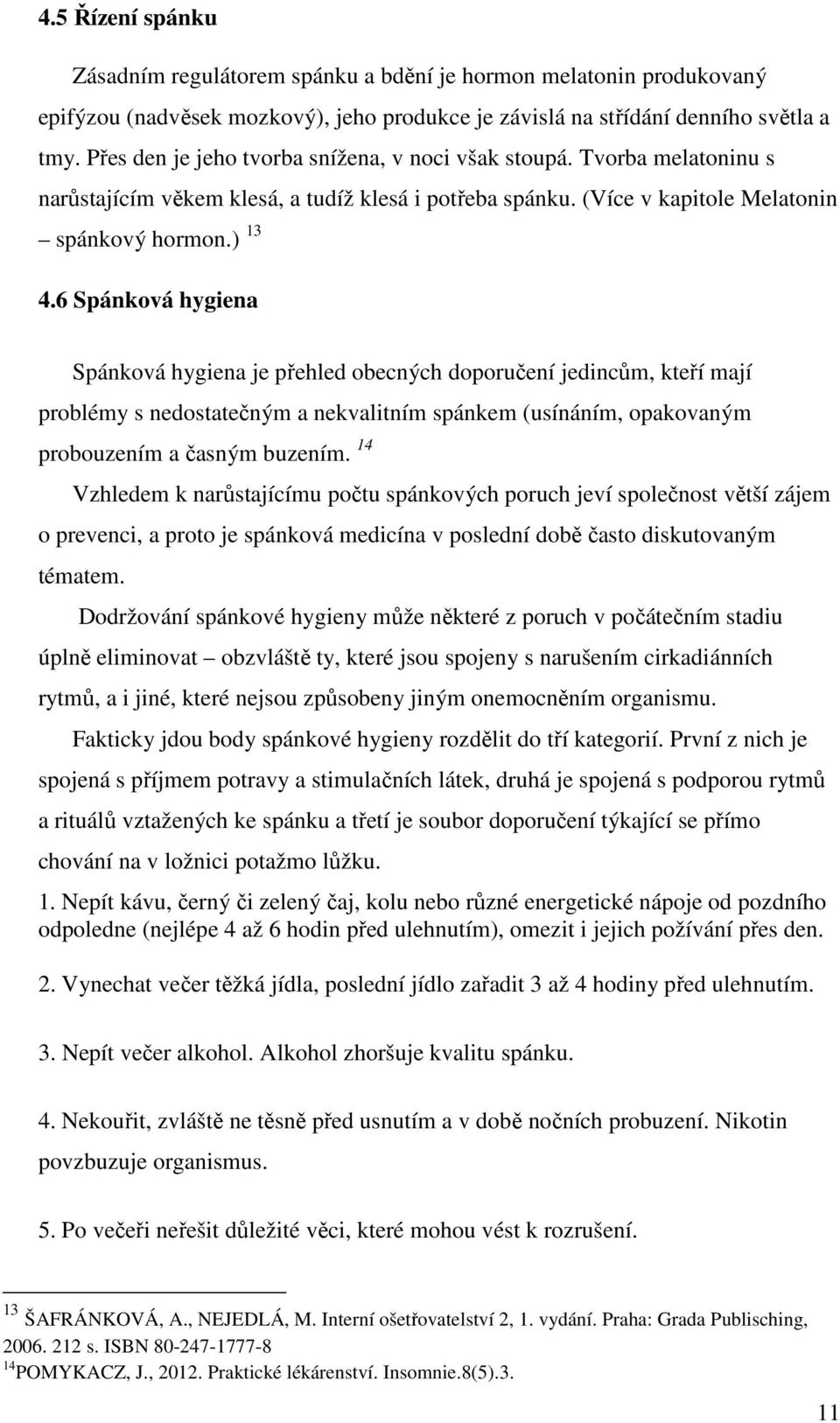 6 Spánková hygiena Spánková hygiena je přehled obecných doporučení jedincům, kteří mají problémy s nedostatečným a nekvalitním spánkem (usínáním, opakovaným probouzením a časným buzením.