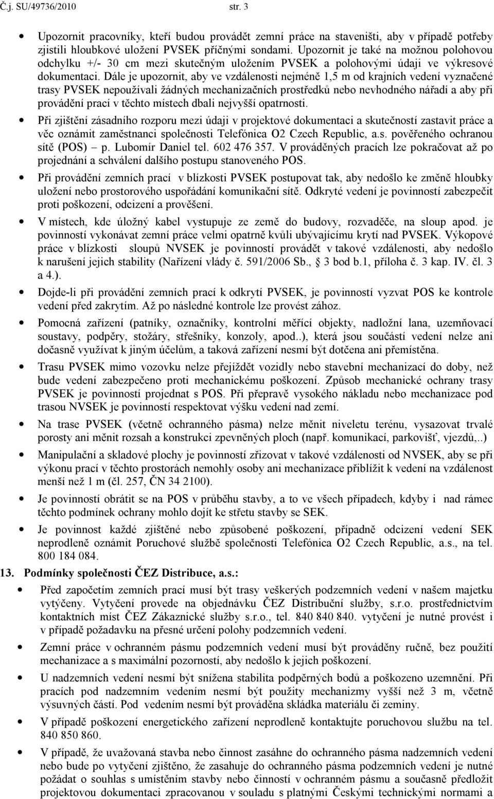 Dále je upozornit, aby ve vzdálenosti nejméně 1,5 m od krajních vedení vyznačené trasy PVSEK nepoužívali žádných mechanizačních prostředků nebo nevhodného nářadí a aby při provádění prací v těchto