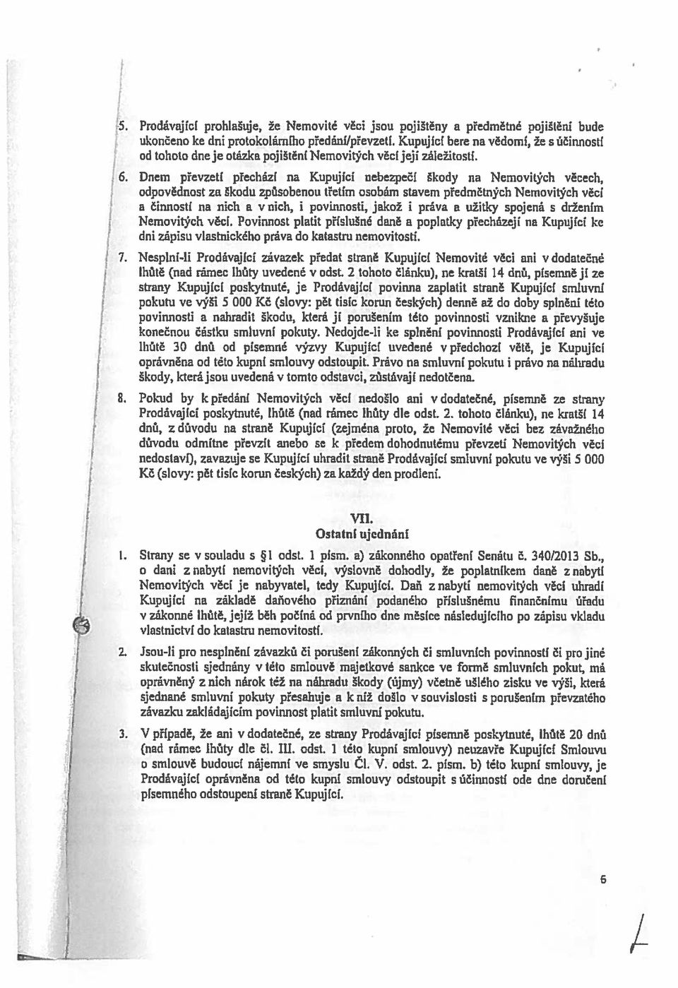 Dnem převzetí přechází na Kupující nebezpečí Škody na Nemovitých věcech, odpovědnost za Škodu způsobenou třetím osobám stavem předmětných Nemovitých věcí a činností na nich a v nich, i povinnosti,