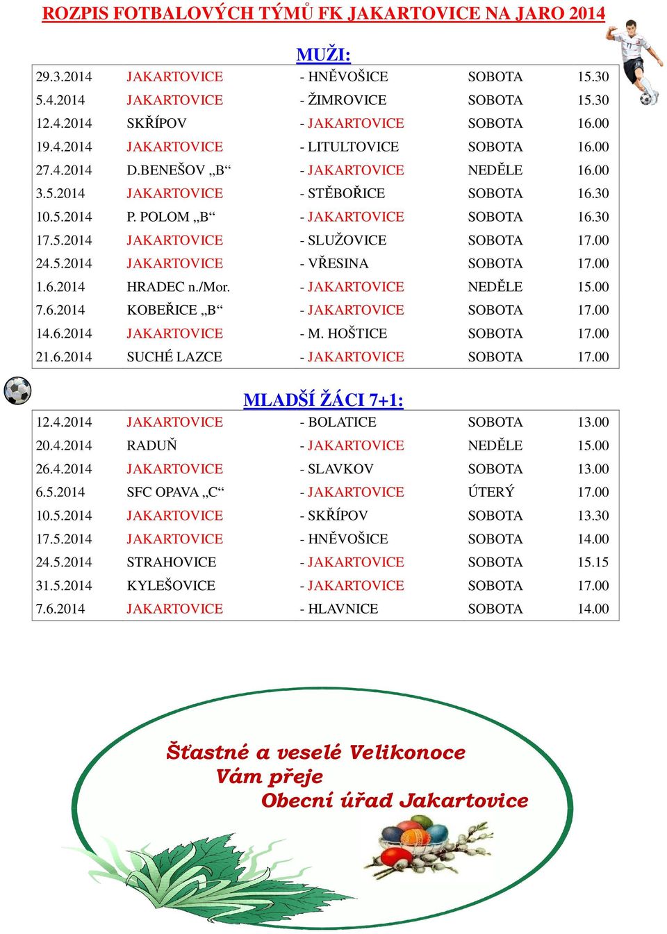 00 24.5.2014 JAKARTOVICE - VŘESINA SOBOTA 17.00 1.6.2014 HRADEC n./mor. - JAKARTOVICE NEDĚLE 15.00 7.6.2014 KOBEŘICE B - JAKARTOVICE SOBOTA 17.00 14.6.2014 JAKARTOVICE - M. HOŠTICE SOBOTA 17.00 21.6.2014 SUCHÉ LAZCE - JAKARTOVICE SOBOTA 17.