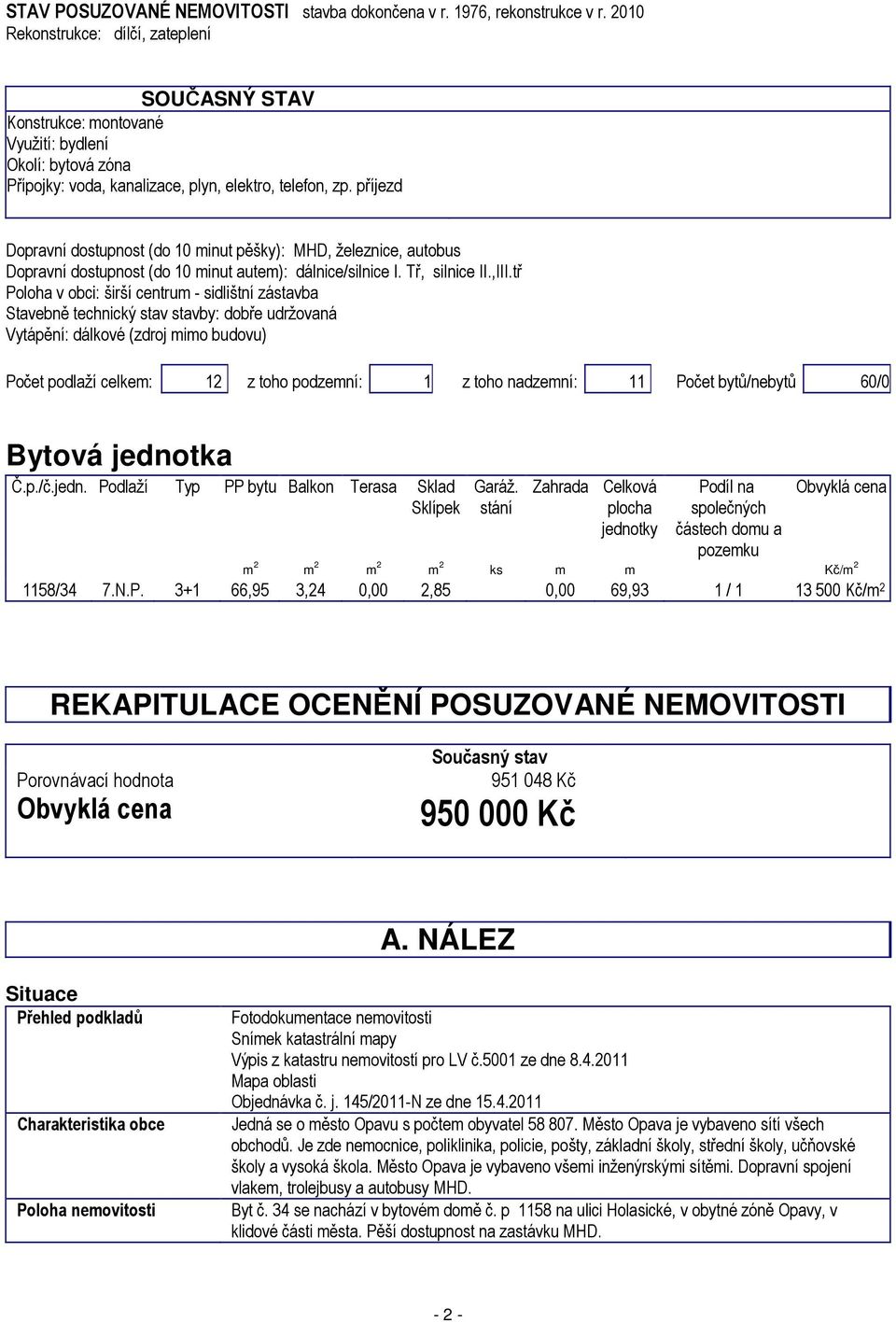 příjezd Dopravní dostupnost (do 10 minut pěšky): MHD, železnice, autobus Dopravní dostupnost (do 10 minut autem): dálnice/silnice I. Tř, silnice II.,III.