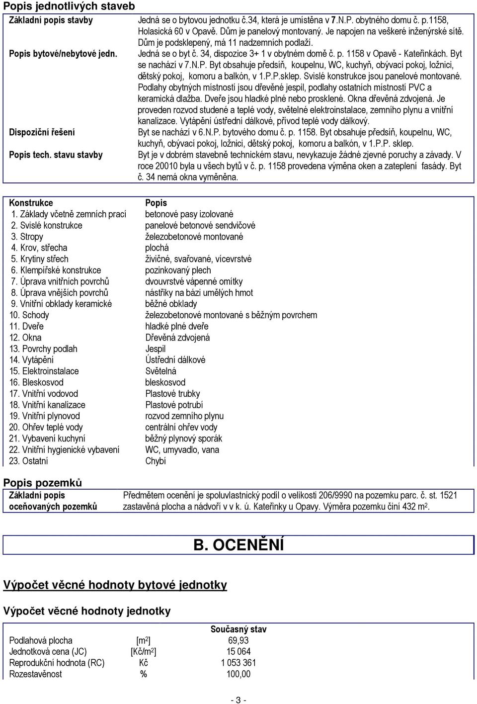 Byt se nachází v 7.N.P. Byt obsahuje předsíň, koupelnu, WC, kuchyň, obývací pokoj, ložnici, dětský pokoj, komoru a balkón, v 1.P.P.sklep. Svislé konstrukce jsou panelové montované.