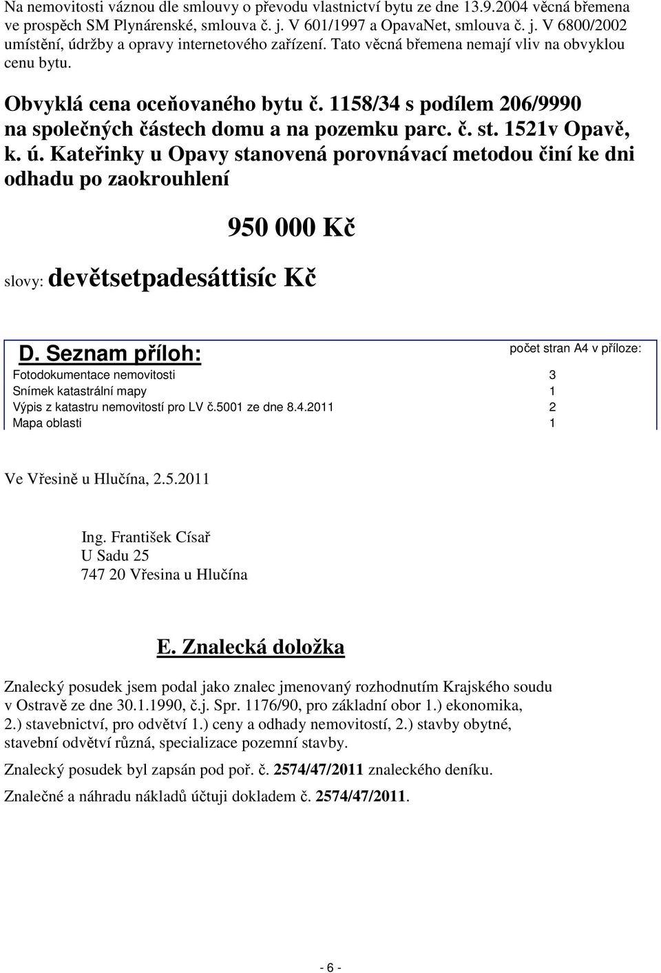 Kateřinky u Opavy stanovená porovnávací metodou činí ke dni odhadu po zaokrouhlení 950 000 Kč slovy: devětsetpadesáttisíc Kč D.