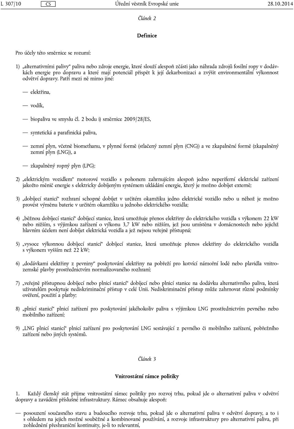 2014 Článek 2 Definice Pro účely této směrnice se rozumí: 1) alternativními palivy paliva nebo zdroje energie, které slouží alespoň zčásti jako náhrada zdrojů fosilní ropy v dodávkách energie pro