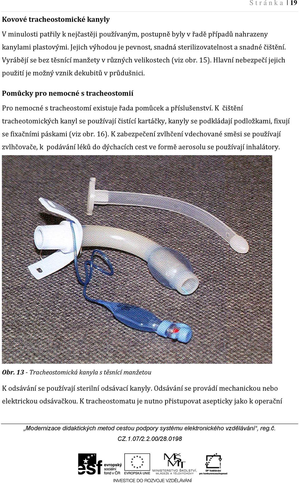 Hlavní nebezpečí jejich použití je možný vznik dekubitů v průdušnici. Pomůcky pro nemocné s tracheostomií Pro nemocné s tracheostomí existuje řada pomůcek a příslušenství.