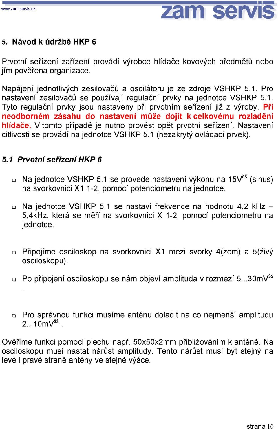 Při neodborném zásahu do nastavení může dojít k celkovému rozladění hlídače. V tomto případě je nutno provést opět prvotní seřízení. Nastavení citlivosti se provádí na jednotce VSHKP 5.