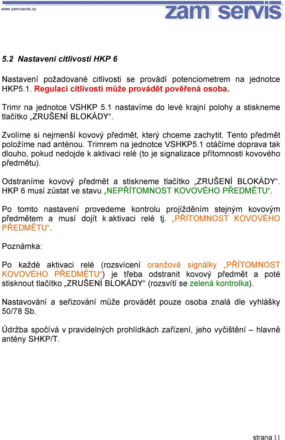 1 otáčíme doprava tak dlouho, pokud nedojde k aktivaci relé (to je signalizace přítomnosti kovového předmětu). Odstraníme kovový předmět a stiskneme tlačítko ZRUŠENÍ BLOKÁDY.