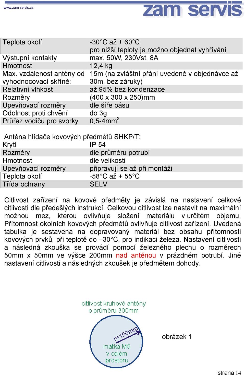 šíře pásu Odolnost proti chvění do 3g Průřez vodičů pro svorky 0,5-4mm 2 Anténa hlídače kovových předmětů SHKP/T: Krytí IP 54 Rozměry dle průměru potrubí Hmotnost dle velikosti Upevňovací rozměry