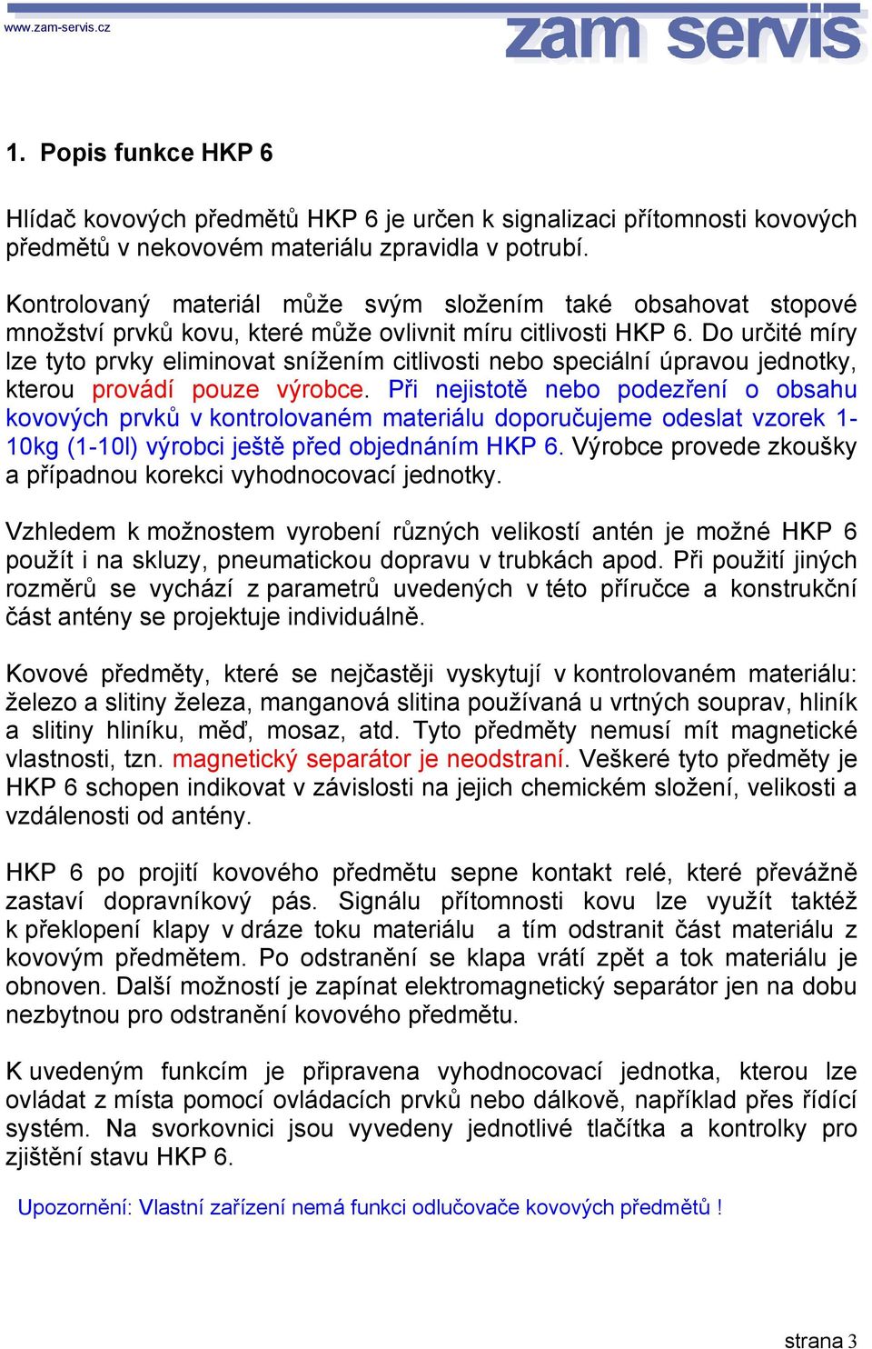 Do určité míry lze tyto prvky eliminovat snížením citlivosti nebo speciální úpravou jednotky, kterou provádí pouze výrobce.