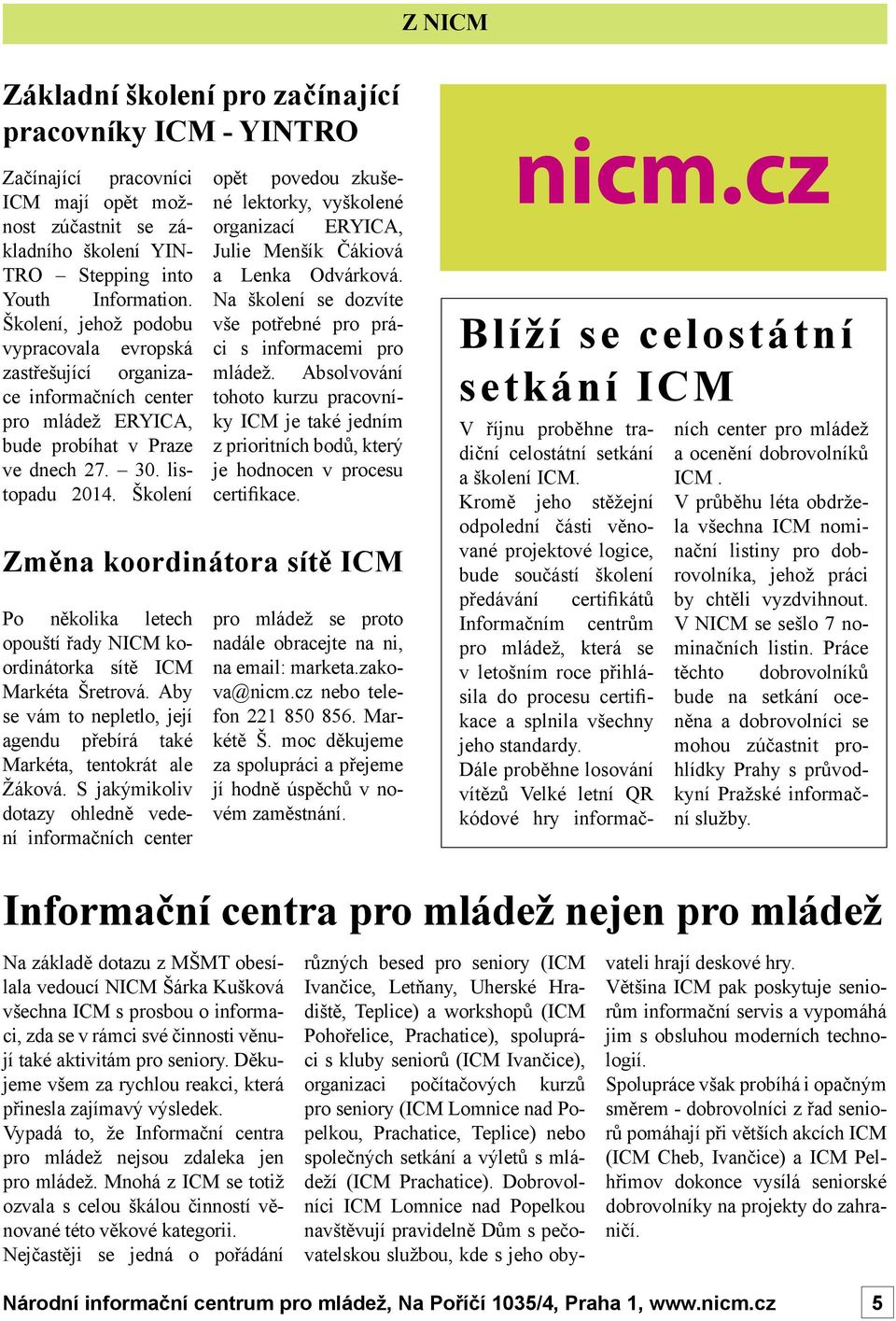 Školení opět povedou zkušené lektorky, vyškolené organizací ERYICA, Julie Menšík Čákiová a Lenka Odvárková. Na školení se dozvíte vše potřebné pro práci s informacemi pro mládež.