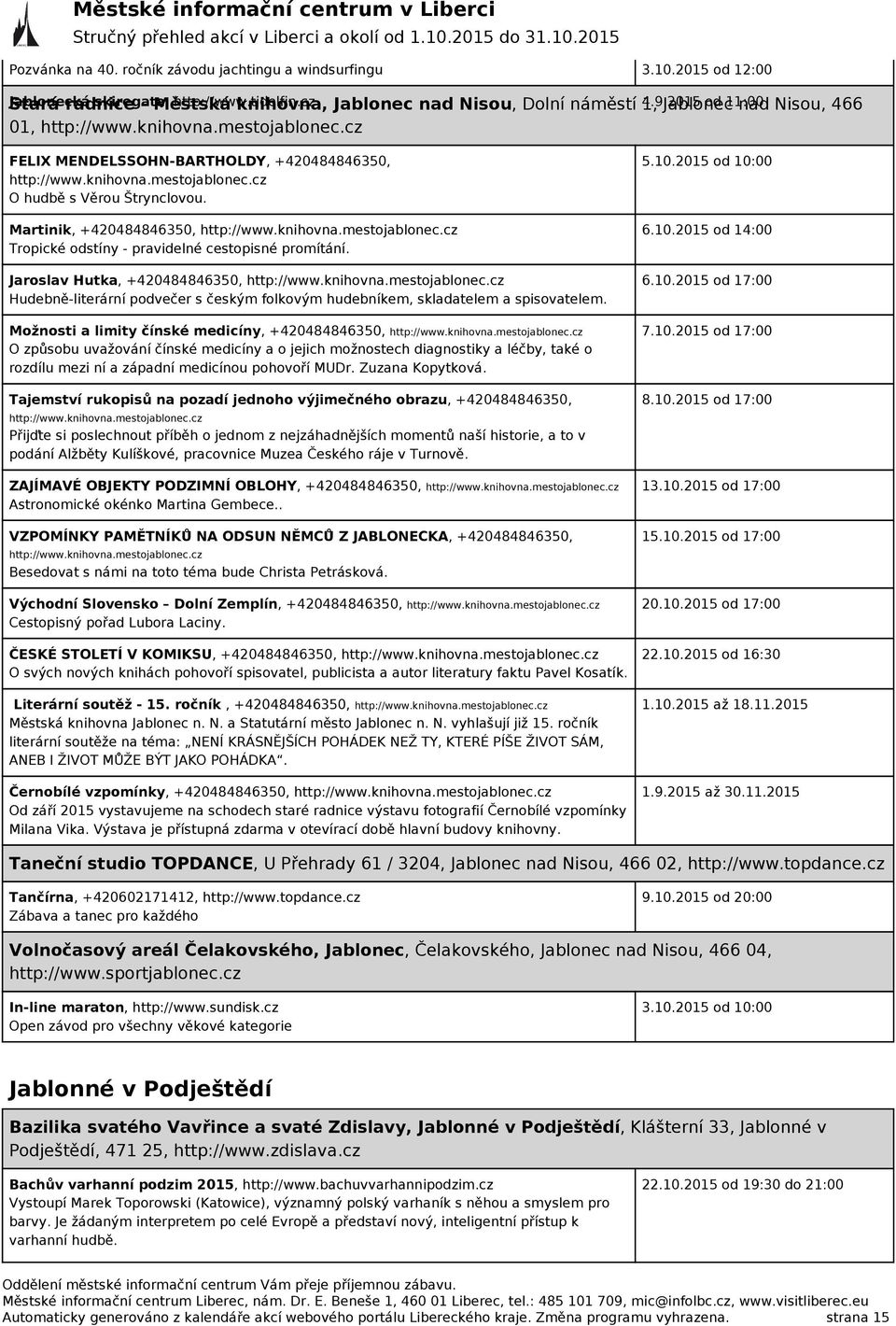 Martinik, +420484846350, http://www.knihovna.mestojablonec.cz Tropické odstíny - pravidelné cestopisné promítání. Jaroslav Hutka, +420484846350, http://www.knihovna.mestojablonec.cz Hudebně-literární podvečer s českým folkovým hudebníkem, skladatelem a spisovatelem.