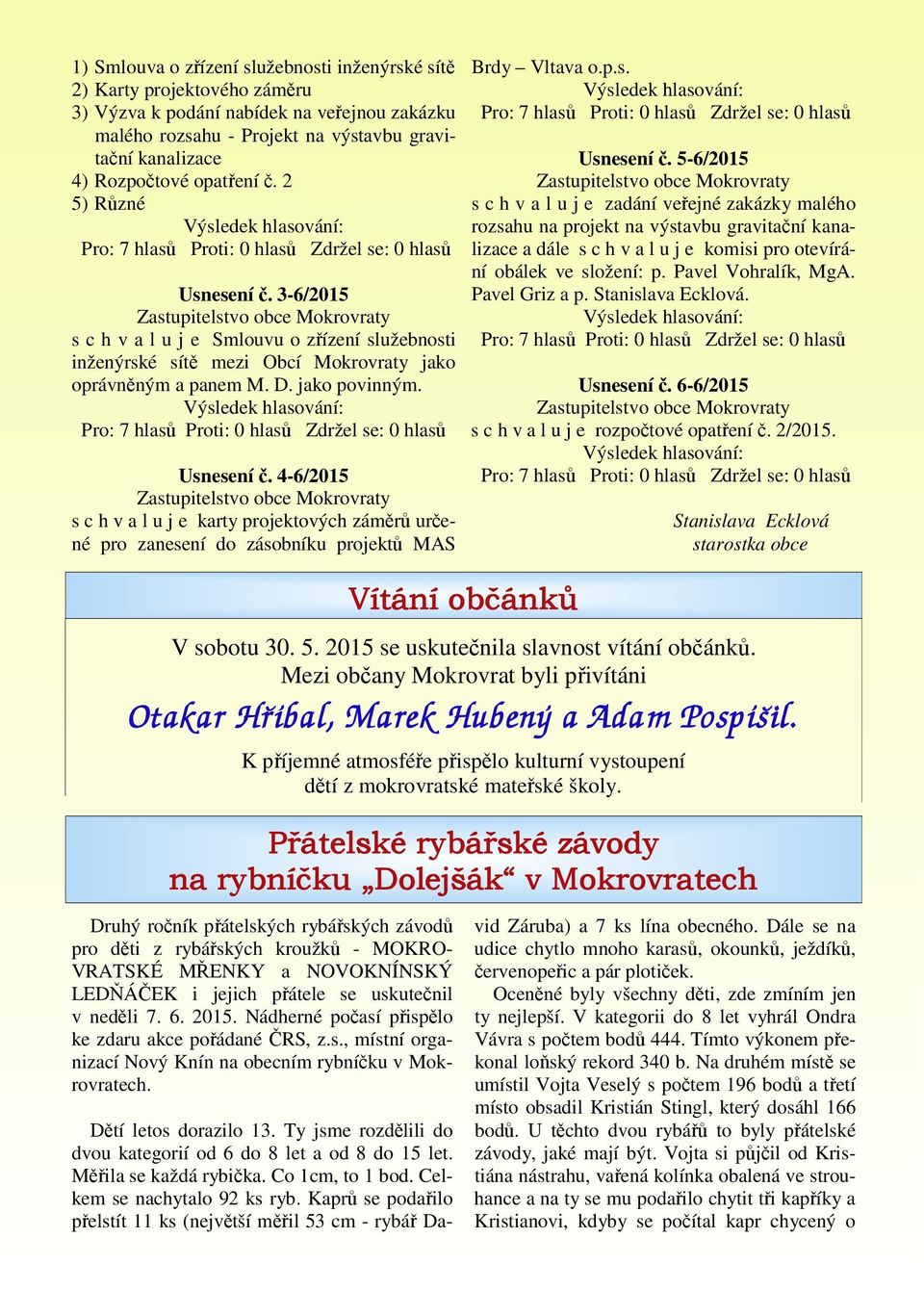 3-6/2015 Zastupitelstvo obce Mokrovraty s c h v a l u j e Smlouvu o zřízení služebnosti inženýrské sítě mezi Obcí Mokrovraty jako oprávněným a panem M. D. jako povinným.