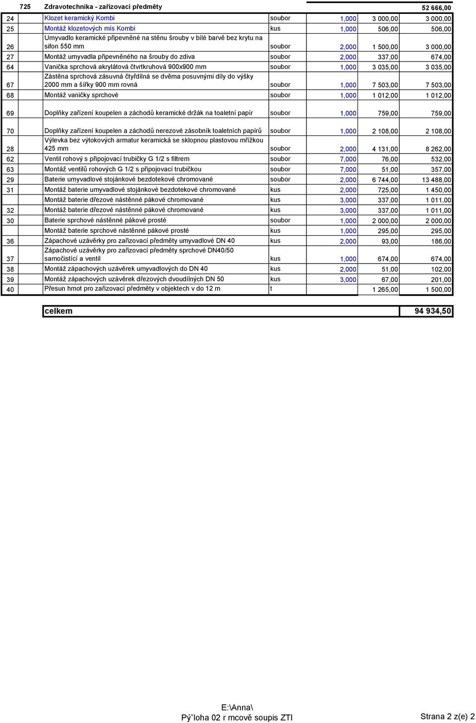 čtvrtkruhová 900x900 mm soubor 1,000 3 035,00 3 035,00 Zástěna sprchová zásuvná čtyřdílná se dvěma posuvnými díly do výšky 67 2000 mm a šířky 900 mm rovná soubor 1,000 7 503,00 7 503,00 68 Montáž