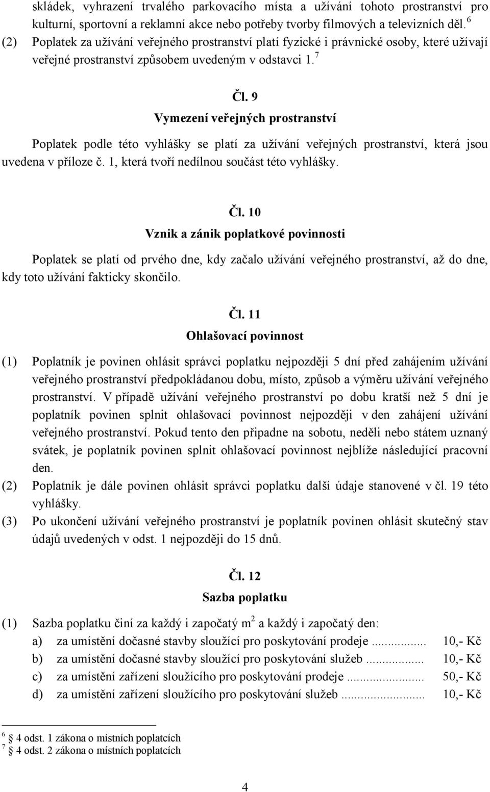 9 Vymezení veřejných prostranství Poplatek podle této vyhlášky se platí za užívání veřejných prostranství, která jsou uvedena v příloze č. 1, která tvoří nedílnou součást této vyhlášky. Čl.