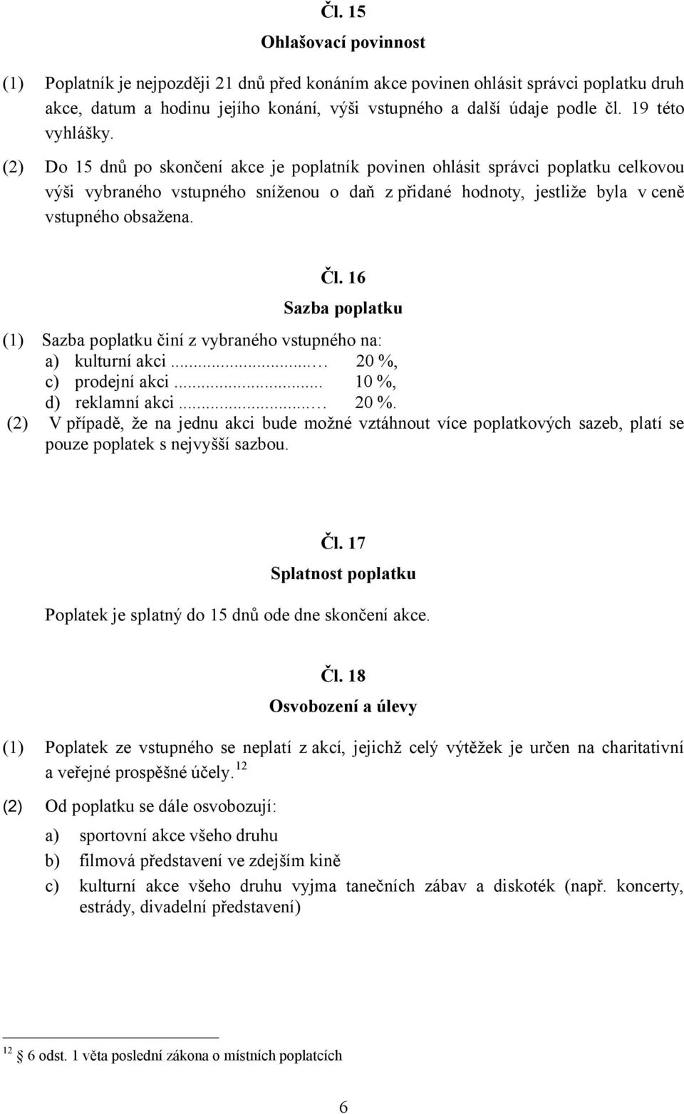 (2) Do 15 dnů po skončení akce je poplatník povinen ohlásit správci poplatku celkovou výši vybraného vstupného sníženou o daň z přidané hodnoty, jestliže byla v ceně vstupného obsažena. Čl.