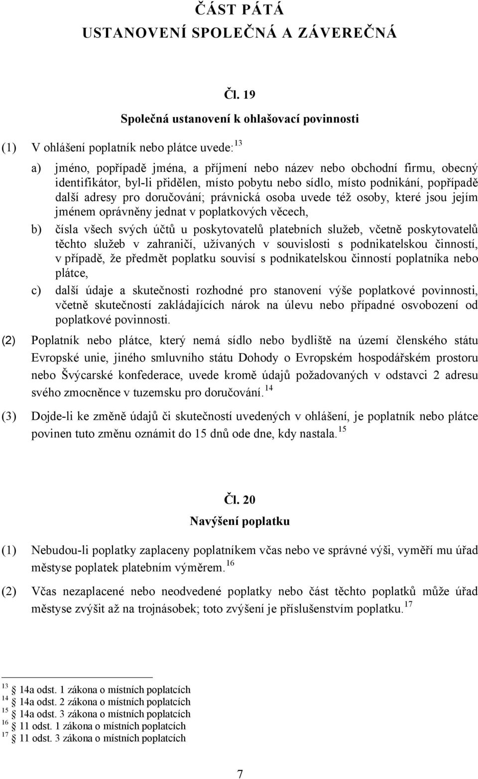 přidělen, místo pobytu nebo sídlo, místo podnikání, popřípadě další adresy pro doručování; právnická osoba uvede též osoby, které jsou jejím jménem oprávněny jednat v poplatkových věcech, b) čísla