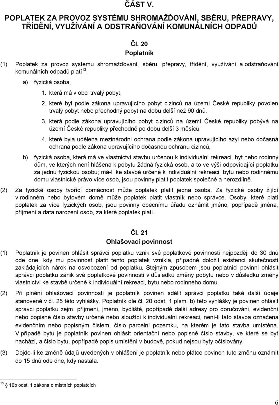 které byl podle zákona upravujícího pobyt cizinců na území České republiky povolen trvalý pobyt nebo přechodný pobyt na dobu delší než 90 dnů, 3.